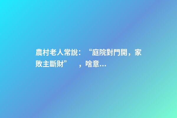 農村老人常說：“庭院對門開，家敗主斷財”，啥意思，有啥講究